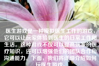 医生游戏是一种模拟医生工作的游戏，它可以让玩家体验到医生的日常工作和生活。这种游戏不仅可以提高玩家的医疗知识，还可以增强他们的团队合作和沟通能力。下面，我们将详细介绍如何玩医生游戏。