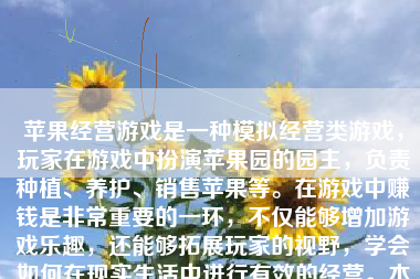 苹果经营游戏是一种模拟经营类游戏，玩家在游戏中扮演苹果园的园主，负责种植、养护、销售苹果等。在游戏中赚钱是非常重要的一环，不仅能够增加游戏乐趣，还能够拓展玩家的视野，学会如何在现实生活中进行有效的经营。本文将就苹果经营游戏中的赚钱策略展开阐述。