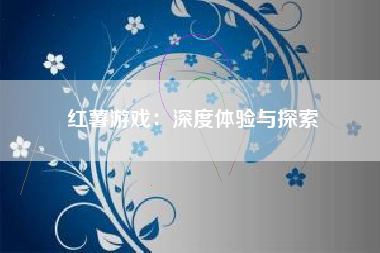 红薯游戏：深度体验与探索