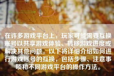 在许多游戏平台上，玩家可能需要互换账号以共享游戏体验、转移游戏进度或解决其他问题。以下将详细介绍如何进行游戏账号的互换，包括步骤、注意事项和不同游戏平台的操作方法。