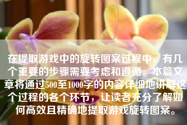 在提取游戏中的旋转图案过程中，有几个重要的步骤需要考虑和遵循。本篇文章将通过500至1000字的内容详细地讲解这个过程的各个环节，让读者充分了解如何高效且精确地提取游戏旋转图案。