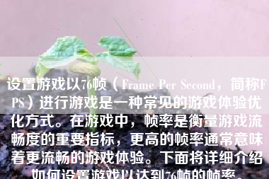 设置游戏以76帧（Frame Per Second，简称FPS）进行游戏是一种常见的游戏体验优化方式。在游戏中，帧率是衡量游戏流畅度的重要指标，更高的帧率通常意味着更流畅的游戏体验。下面将详细介绍如何设置游戏以达到76帧的帧率。