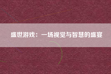 盛世游戏：一场视觉与智慧的盛宴