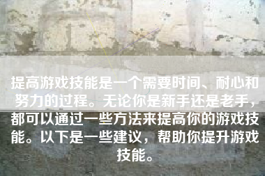 提高游戏技能是一个需要时间、耐心和努力的过程。无论你是新手还是老手，都可以通过一些方法来提高你的游戏技能。以下是一些建议，帮助你提升游戏技能。