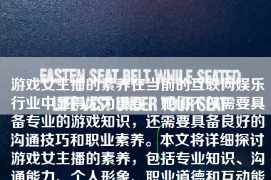 游戏女主播的素养在当前的互联网娱乐行业中显得尤为重要，她们不仅需要具备专业的游戏知识，还需要具备良好的沟通技巧和职业素养。本文将详细探讨游戏女主播的素养，包括专业知识、沟通能力、个人形象、职业道德和互动能力等方面。