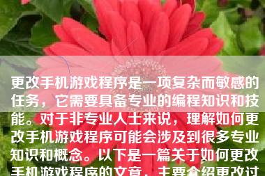 更改手机游戏程序是一项复杂而敏感的任务，它需要具备专业的编程知识和技能。对于非专业人士来说，理解如何更改手机游戏程序可能会涉及到很多专业知识和概念。以下是一篇关于如何更改手机游戏程序的文章，主要介绍更改过程以及注意事项。