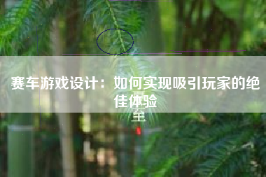 赛车游戏设计：如何实现吸引玩家的绝佳体验