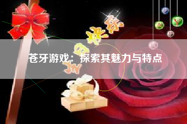 苍牙游戏：探索其魅力与特点