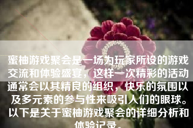 蜜柚游戏聚会是一场为玩家所设的游戏交流和体验盛宴，这样一次精彩的活动通常会以其精良的组织，快乐的氛围以及多元素的参与性来吸引人们的眼球。以下是关于蜜柚游戏聚会的详细分析和体验记录。