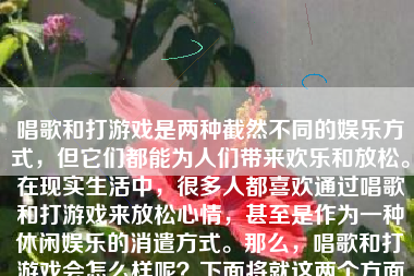 唱歌和打游戏是两种截然不同的娱乐方式，但它们都能为人们带来欢乐和放松。在现实生活中，很多人都喜欢通过唱歌和打游戏来放松心情，甚至是作为一种休闲娱乐的消遣方式。那么，唱歌和打游戏会怎么样呢？下面将就这两个方面进行详细的分析和阐述。