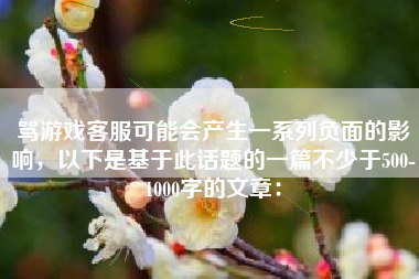 骂游戏客服可能会产生一系列负面的影响，以下是基于此话题的一篇不少于500-1000字的文章：