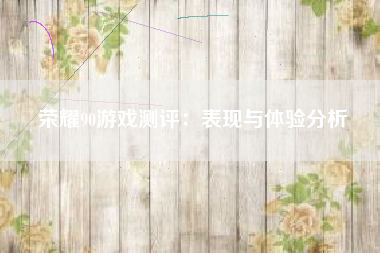 荣耀90游戏测评：表现与体验分析
