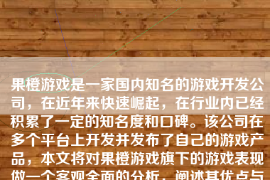 果橙游戏是一家国内知名的游戏开发公司，在近年来快速崛起，在行业内已经积累了一定的知名度和口碑。该公司在多个平台上开发并发布了自己的游戏产品，本文将对果橙游戏旗下的游戏表现做一个客观全面的分析，阐述其优点与不足。