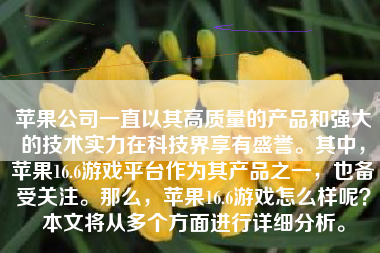 苹果公司一直以其高质量的产品和强大的技术实力在科技界享有盛誉。其中，苹果16.6游戏平台作为其产品之一，也备受关注。那么，苹果16.6游戏怎么样呢？本文将从多个方面进行详细分析。