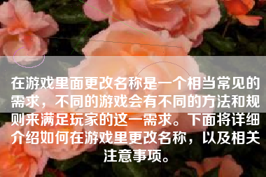 在游戏里面更改名称是一个相当常见的需求，不同的游戏会有不同的方法和规则来满足玩家的这一需求。下面将详细介绍如何在游戏里更改名称，以及相关注意事项。