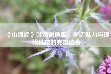 《山海经》游戏微信版：神话魅力与现代科技的完美结合