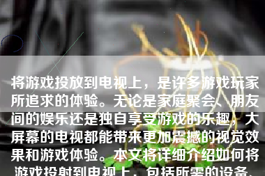 将游戏投放到电视上，是许多游戏玩家所追求的体验。无论是家庭聚会、朋友间的娱乐还是独自享受游戏的乐趣，大屏幕的电视都能带来更加震撼的视觉效果和游戏体验。本文将详细介绍如何将游戏投射到电视上，包括所需的设备、连接方式以及可能出现的问题等。