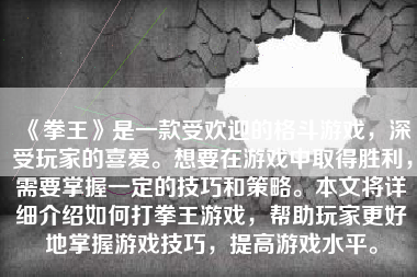 《拳王》是一款受欢迎的格斗游戏，深受玩家的喜爱。想要在游戏中取得胜利，需要掌握一定的技巧和策略。本文将详细介绍如何打拳王游戏，帮助玩家更好地掌握游戏技巧，提高游戏水平。