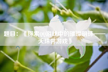 题目：《探索QQ游戏中的璀璨明珠——天珠界游戏》