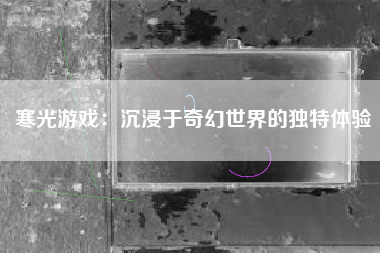寒光游戏：沉浸于奇幻世界的独特体验
