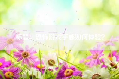 标题：恐怖游戏手感如何体验？