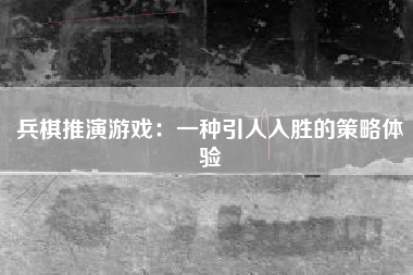 兵棋推演游戏：一种引人入胜的策略体验