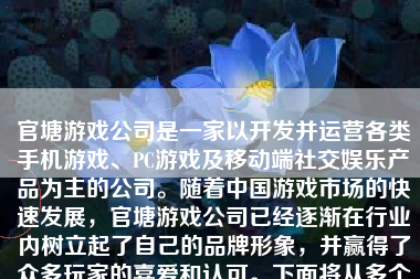官塘游戏公司是一家以开发并运营各类手机游戏、PC游戏及移动端社交娱乐产品为主的公司。随着中国游戏市场的快速发展，官塘游戏公司已经逐渐在行业内树立起了自己的品牌形象，并赢得了众多玩家的喜爱和认可。下面将从多个方面对官塘游戏公司进行详细的分析和评价。
