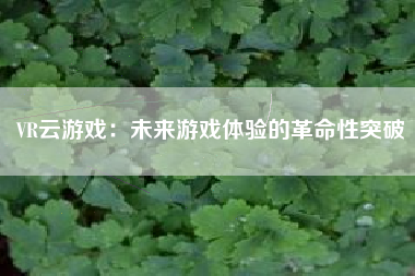 VR云游戏：未来游戏体验的革命性突破