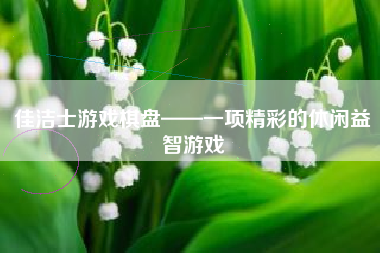 佳洁士游戏棋盘——一项精彩的休闲益智游戏