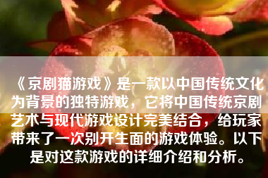《京剧猫游戏》是一款以中国传统文化为背景的独特游戏，它将中国传统京剧艺术与现代游戏设计完美结合，给玩家带来了一次别开生面的游戏体验。以下是对这款游戏的详细介绍和分析。