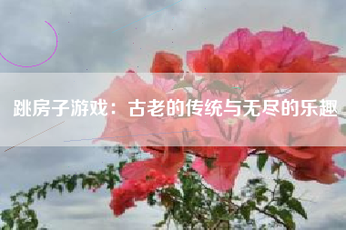 跳房子游戏：古老的传统与无尽的乐趣