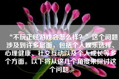 “不玩正经游戏会怎么样？”这个问题涉及到许多层面，包括个人娱乐选择、心理健康、社交互动以及个人成长等多个方面。以下将从这几个角度来探讨这个问题。