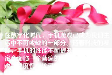 在数字化时代，手机游戏已成为我们生活中不可或缺的一部分。随着科技的发展，手机的性能不断提升，但仍然有玩家会面临一个普遍的问题：手机打开游戏的速度慢。这可能会影响玩家的游戏体验，尤其是在等待进入游戏的过程中。本文将详细介绍如何优化手机以加快打开游戏的速度。