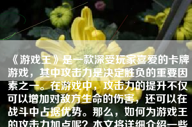 《游戏王》是一款深受玩家喜爱的卡牌游戏，其中攻击力是决定胜负的重要因素之一。在游戏中，攻击力的提升不仅可以增加对敌方生命的伤害，还可以在战斗中占据优势。那么，如何为游戏王的攻击力加点呢？本文将详细介绍一些方法和技巧。