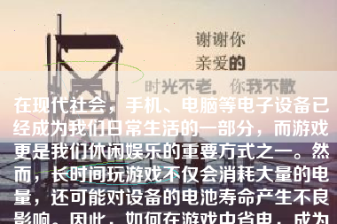 在现代社会，手机、电脑等电子设备已经成为我们日常生活的一部分，而游戏更是我们休闲娱乐的重要方式之一。然而，长时间玩游戏不仅会消耗大量的电量，还可能对设备的电池寿命产生不良影响。因此，如何在游戏中省电，成为了许多玩家关心的问题。本文将就如何打游戏省电进行详细探讨。