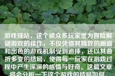 游戏驿站，这个被众多玩家誉为冒险解谜游戏的佳作，不仅凭借其精致的画面和出色的游戏机制受到追捧，还以其曲折多变的结局，使得每一玩家在游戏过程中产生深深的感情与好奇。这篇文章将会分析一下这个游戏的结局如何。