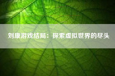 刘康游戏结局：探索虚拟世界的尽头