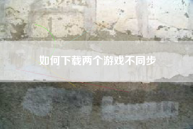 如何下载两个游戏不同步