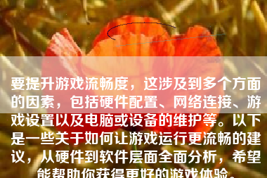 要提升游戏流畅度，这涉及到多个方面的因素，包括硬件配置、网络连接、游戏设置以及电脑或设备的维护等。以下是一些关于如何让游戏运行更流畅的建议，从硬件到软件层面全面分析，希望能帮助你获得更好的游戏体验。