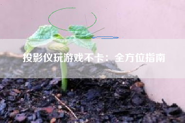 投影仪玩游戏不卡：全方位指南