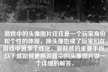 游戏中的头像图片往往是一个玩家身份和个性的体现，换头像也成了玩家们在游戏中追求个性化、新鲜感的重要手段。以下就如何更换游戏中的头像图片做一个详细的解答。