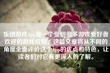 饭团游戏App是一个受到很多游戏爱好者欢迎的游戏应用。这篇文章将从不同的角度全面评价这个App的优点和特色，让读者们对它有更深入的了解。