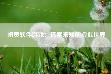 幽灵软件游戏：探索未知的虚拟世界