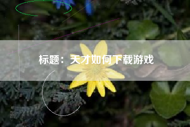 标题：天才如何下载游戏