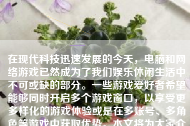 在现代科技迅速发展的今天，电脑和网络游戏已然成为了我们娱乐休闲生活中不可或缺的部分。一些游戏爱好者希望能够同时开启多个游戏窗口，以享受更多样化的游戏体验或是在多账号、多角色等游戏中获取优势。本文将为大家介绍如何实现双开游戏。