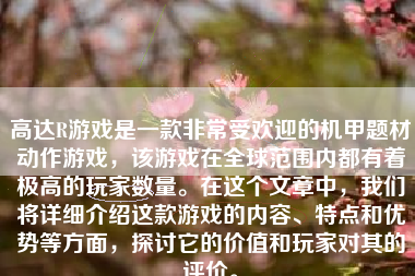 高达R游戏是一款非常受欢迎的机甲题材动作游戏，该游戏在全球范围内都有着极高的玩家数量。在这个文章中，我们将详细介绍这款游戏的内容、特点和优势等方面，探讨它的价值和玩家对其的评价。