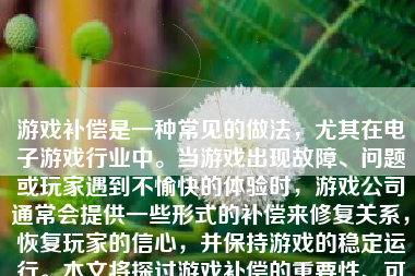 游戏补偿是一种常见的做法，尤其在电子游戏行业中。当游戏出现故障、问题或玩家遇到不愉快的体验时，游戏公司通常会提供一些形式的补偿来修复关系，恢复玩家的信心，并保持游戏的稳定运行。本文将探讨游戏补偿的重要性、可能的形式以及其带来的影响。