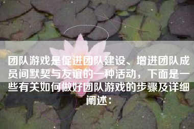 团队游戏是促进团队建设、增进团队成员间默契与友谊的一种活动，下面是一些有关如何做好团队游戏的步骤及详细阐述：