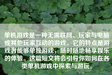 单机游戏是一种无需联网、玩家与电脑或其他玩家互动的游戏。它的特点是游戏者能够单独游戏，随时随地畅享娱乐的体验。这篇短文将会引导你如何在各类单机游戏中探索与游玩。