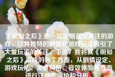 《明知之后》是一款近期备受关注的游戏，以其独特的剧情和游戏玩法吸引了大量玩家的关注。下面，我将就《明知之后》游戏的各个方面，从剧情设定、游戏玩法、美术风格、音效体验等方面进行详细的评价和分析。